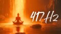 417 Frequency Benefits: Effects of Cleansing Negative Energy and Positive Change